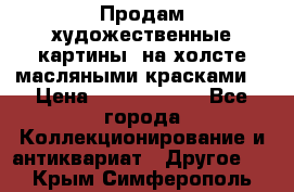 Продам художественные картины  на холсте масляными красками. › Цена ­ 8000-25000 - Все города Коллекционирование и антиквариат » Другое   . Крым,Симферополь